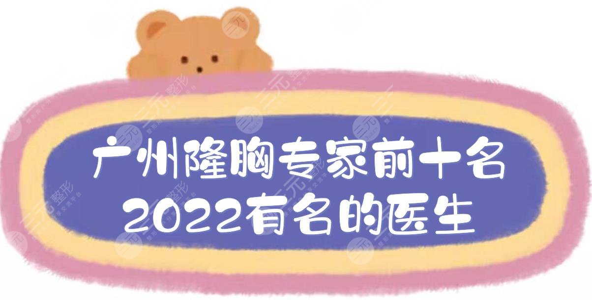 2022广州隆胸专家前十名有名的医生