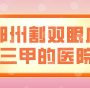 鄭州割雙眼皮三甲的醫(yī)院有哪些