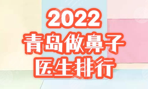 2022青岛做鼻子好的整形医生排行榜公布