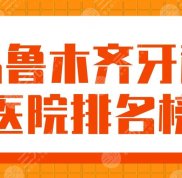 2024烏魯木齊牙科醫(yī)院排名榜公開