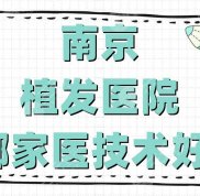 南京植發(fā)醫(yī)院哪家醫(yī)技術(shù)好