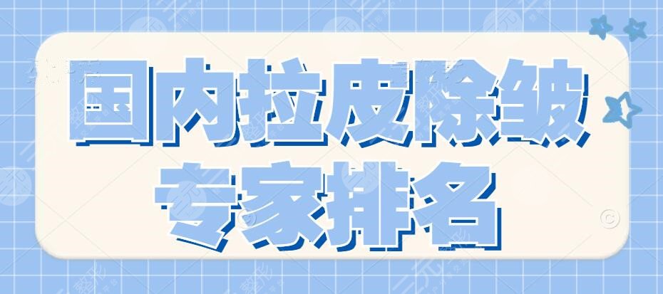 2022國(guó)內(nèi)拉皮除皺專家排名