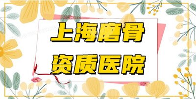 上海具有磨骨资质的医院名单公布