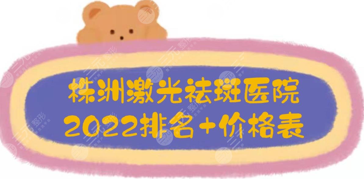 株洲激光祛斑医院排名+价格表2022展示