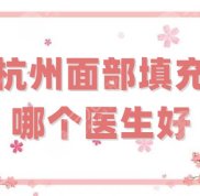 杭州面部填充哪個醫(yī)生好