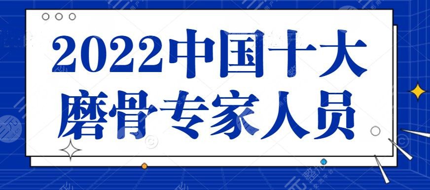 2022中国十大磨骨专家人员名单