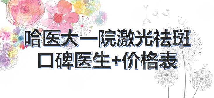 哈醫(yī)大一院激光祛斑口碑醫(yī)生