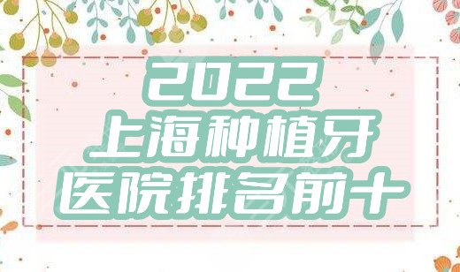 2022上海种植牙医院排名前十盘点