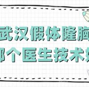 武漢假體隆胸哪個(gè)醫(yī)生技術(shù)好