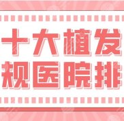 十大植發(fā)正規(guī)醫(yī)院排行介紹