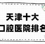 天津十大口腔醫(yī)院排名強(qiáng)勢(shì)來(lái)襲