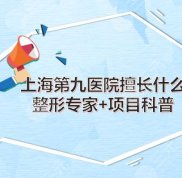 上海第九醫(yī)院擅長(zhǎng)些什么