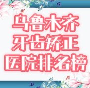 2024烏魯木齊牙齒矯正醫(yī)院排名