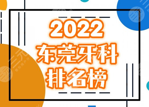 2022东莞牙科诊所排名前十榜