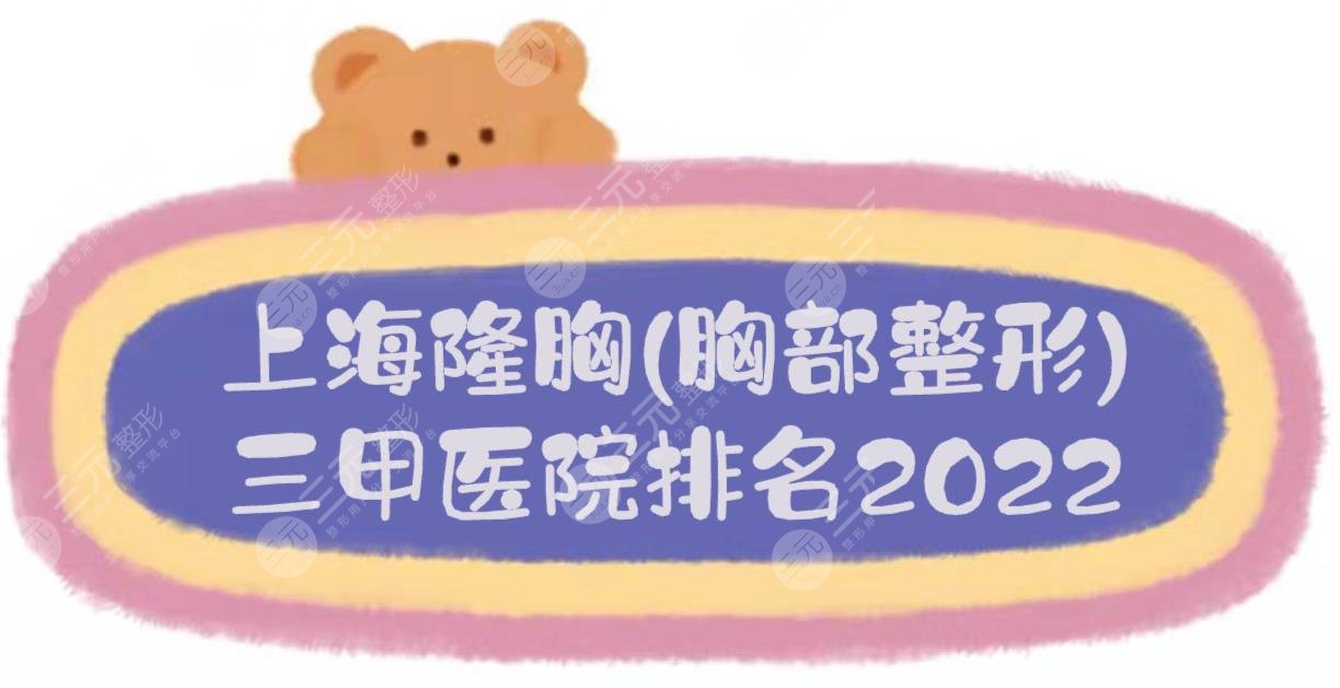 2022上海隆胸(胸部整形)醫(yī)院排名:九院\華山\東方等