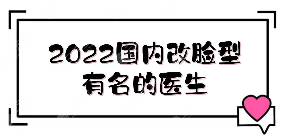 2022國內改臉型有名的醫(yī)生