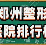 鄭州整形醫(yī)院排行榜&amp