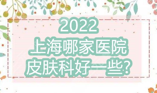 2022上海哪家医院皮肤科好一些