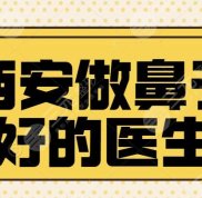 西安做鼻子技術(shù)好的醫(yī)生有哪些