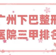 廣州下巴整形醫(yī)院三甲排名前五公布