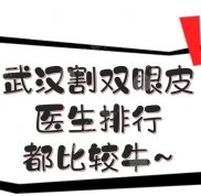 武漢割雙眼皮醫(yī)生排行新發(fā)布