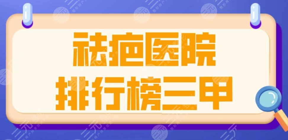 祛疤醫(yī)院排行榜三甲醫(yī)院2022