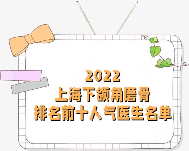 2022上海下颌角磨骨排名前十人气医生名单公布