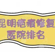 昆明疤痕修復(fù)醫(yī)院排名