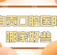 自貢口腔醫(yī)院哪家好些