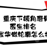 重慶下頜角磨骨醫(yī)生排名