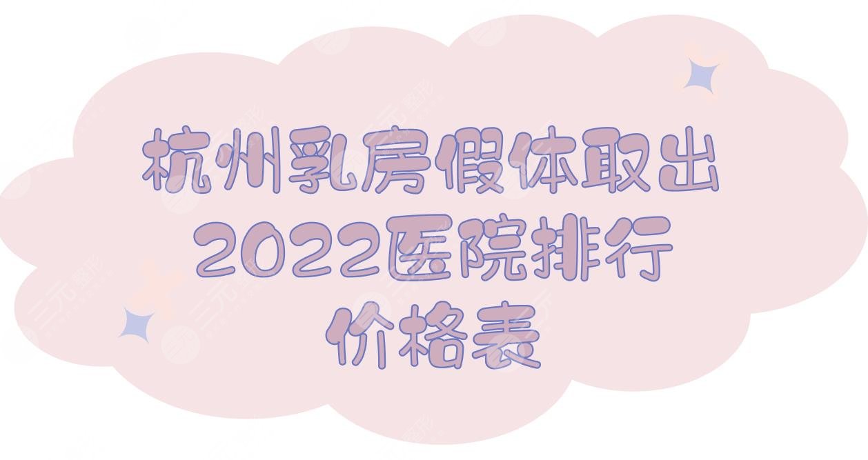 2022杭州乳房假体取出医院排行+价格表