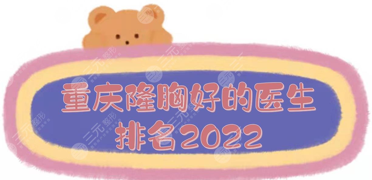 2022重庆隆胸好的医生排名