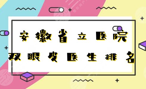 安徽省立医院双眼皮医生排名榜全新发布