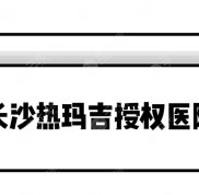 長沙熱瑪吉授權(quán)醫(yī)院有哪幾家