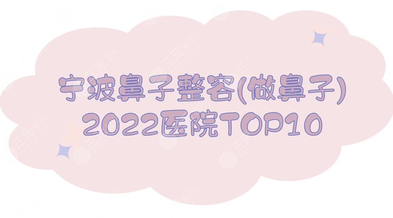 2022宁波鼻子整容(做鼻子)医院榜单:艺星&