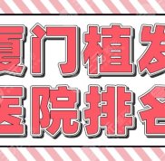 廈門(mén)植發(fā)醫(yī)院排名介紹