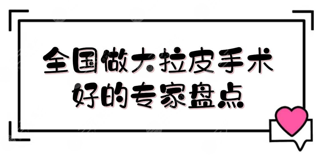 全國(guó)做大拉皮手術(shù)好的專(zhuān)家盤(pán)點(diǎn)