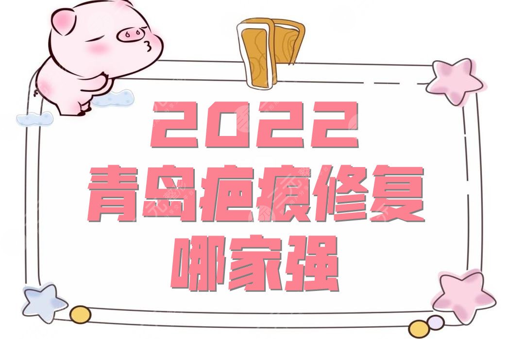 2022青岛疤痕修复哪家强