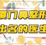 廈門鼻整形出名的醫(yī)生盤點