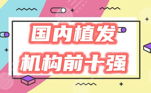 國(guó)內(nèi)植發(fā)機(jī)構(gòu)前十強(qiáng)排行榜2022新發(fā)布