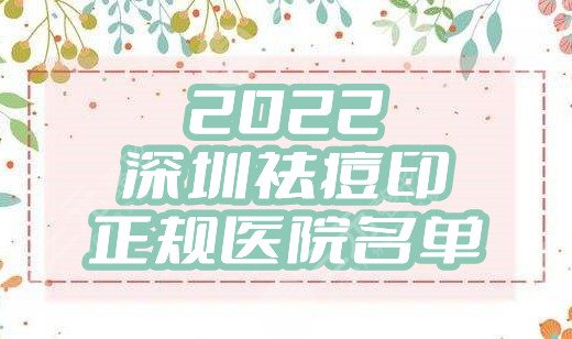 2022深圳祛痘印正规医院名单