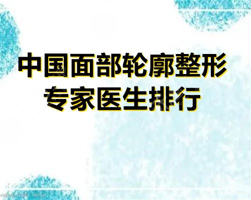 中國面部輪廓整形專家醫(yī)生排行top5