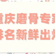 重慶磨骨專家排名新鮮出爐