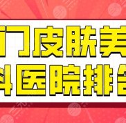 廈門皮膚美容科醫(yī)院排名top5