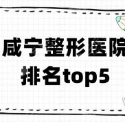 咸寧整形醫(yī)院排名top5新鮮出爐
