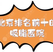 北京排名前十的吸脂醫(yī)院重磅來(lái)襲