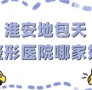 淮安地包天整形醫(yī)院哪家好