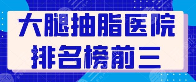 收集了大腿抽脂醫(yī)院排名榜前三