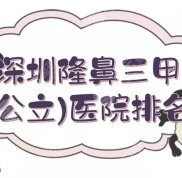 深圳隆鼻三甲(公立)醫(yī)院排名