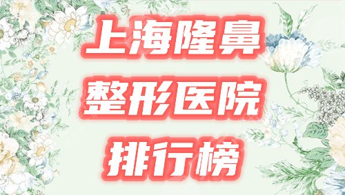 上海隆鼻好的整形医院排名榜2022年度总结